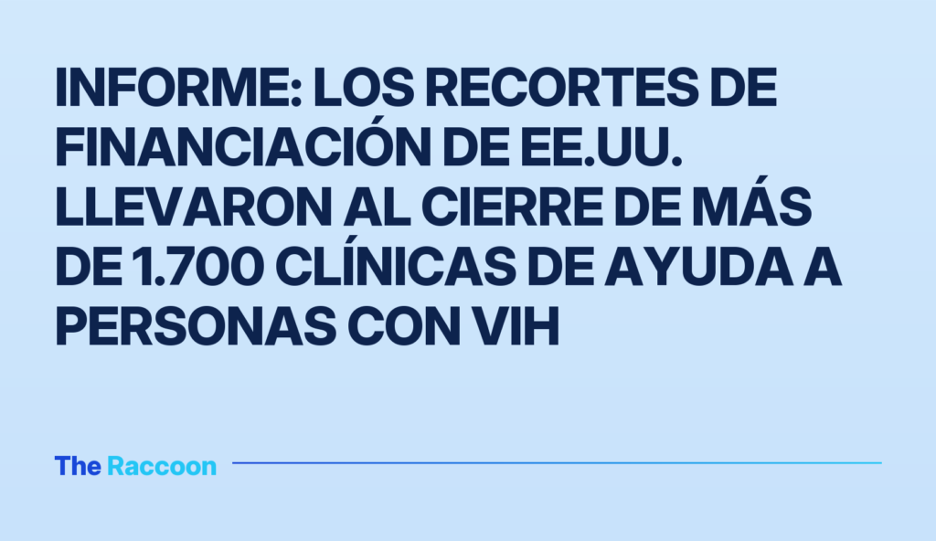 Informe: los recortes de financiación de EE.UU. llevaron al cierre de más de 1.700 clínicas de ayuda a personas con VIH