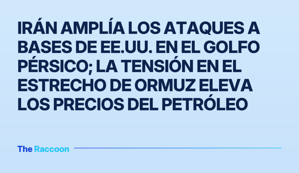 Irán amplía los ataques a bases de EE.UU. en el Golfo Pérsico; la tensión en el Estrecho de Ormuz eleva los precios del petró