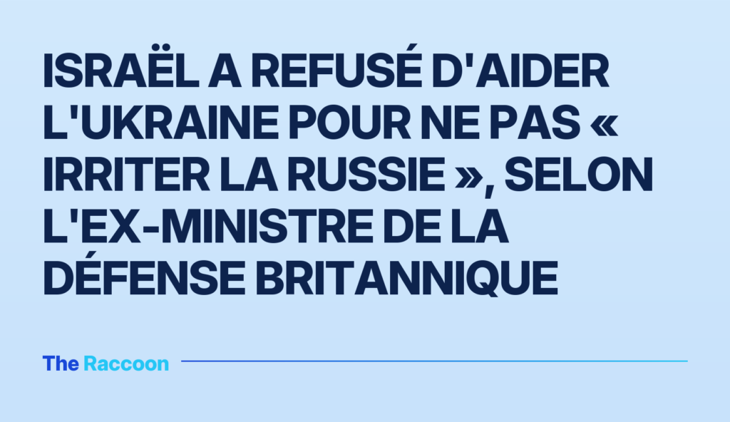 Israël a refusé d'aider l'Ukraine pour ne pas « irriter la Russie », selon l'ex-ministre de la Défense britannique