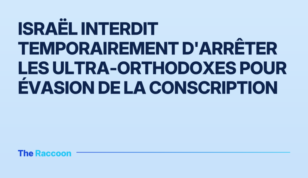 Israël interdit temporairement d'arrêter les ultra-orthodoxes pour évasion de la conscription