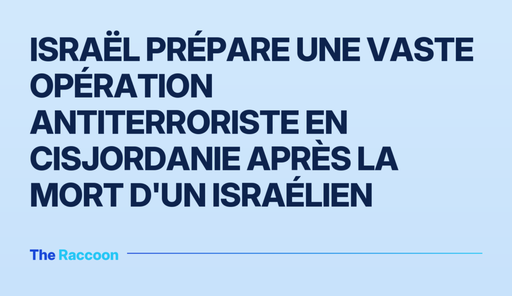 Israël prépare une vaste opération antiterroriste en Cisjordanie après la mort d'un Israélien
