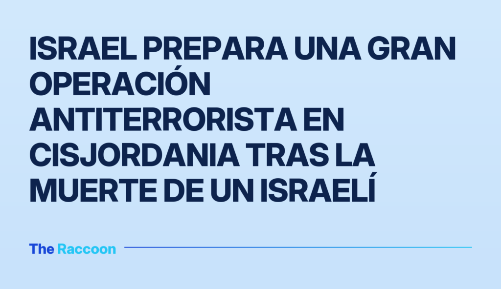 Israel prepara una gran operación antiterrorista en Cisjordania tras la muerte de un israelí
