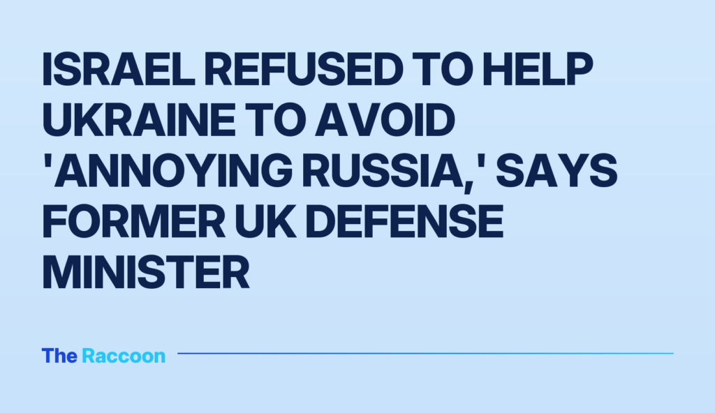 Israel refused to help Ukraine to avoid 'annoying Russia,' says former UK defense minister
