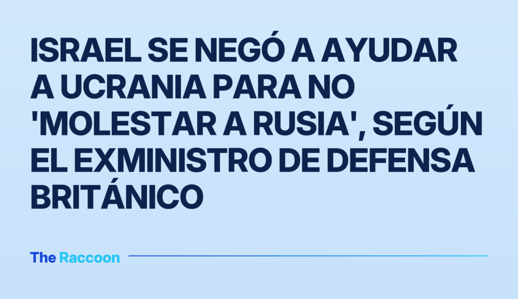 Israel se negó a ayudar a Ucrania para no 'molestar a Rusia', según el exministro de Defensa británico