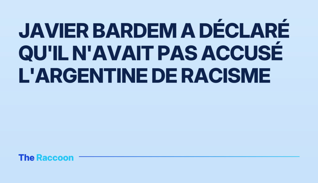 Javier Bardem a déclaré qu'il n'avait pas accusé l'Argentine de racisme