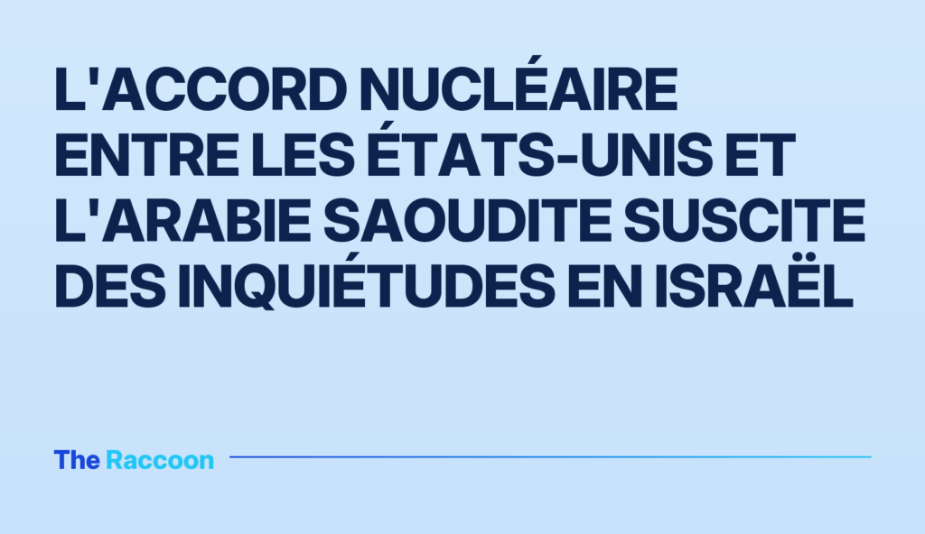 L'accord nucléaire entre les États-Unis et l'Arabie saoudite suscite des inquiétudes en Israël