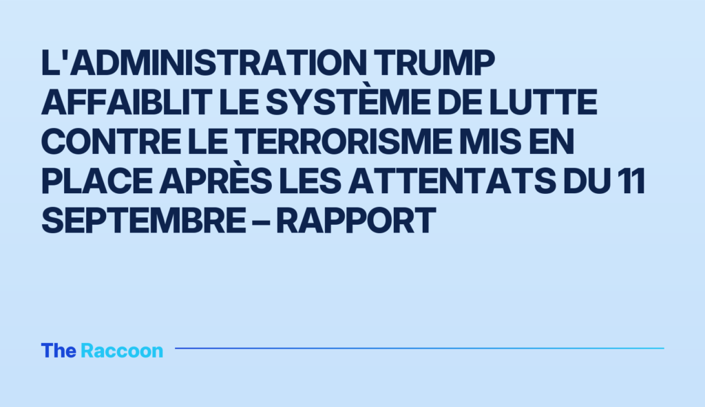 L'administration Trump affaiblit le système de lutte contre le terrorisme mis en place après les attentats du 11 septembre –