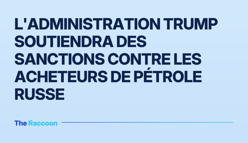 L'administration Trump soutiendra des sanctions contre les acheteurs de pétrole russe