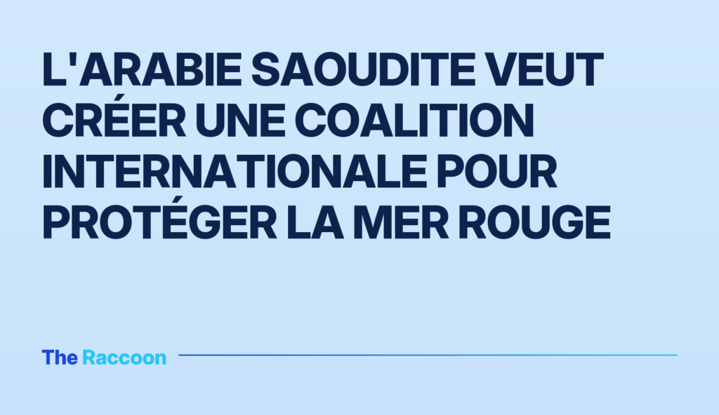 L'Arabie saoudite veut créer une coalition internationale pour protéger la mer Rouge
