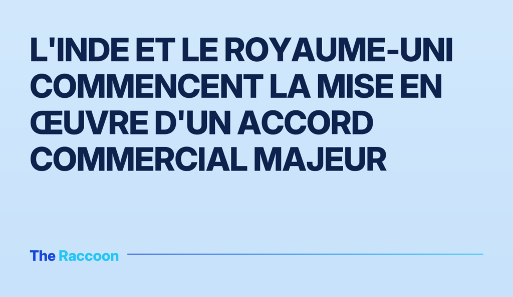 L'Inde et le Royaume-Uni commencent la mise en œuvre d'un accord commercial majeur