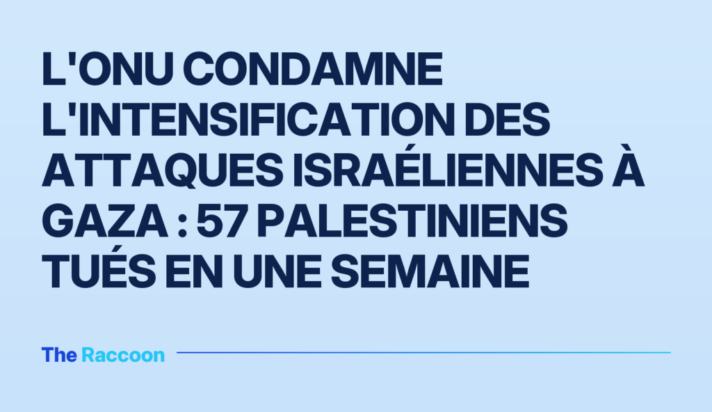 L'ONU condamne l'intensification des attaques israéliennes à Gaza : 57 Palestiniens tués en une semaine
