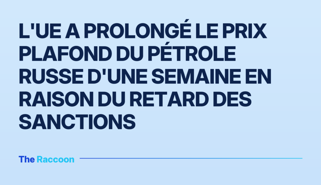 L'UE a prolongé le prix plafond du pétrole russe d'une semaine en raison du retard des sanctions