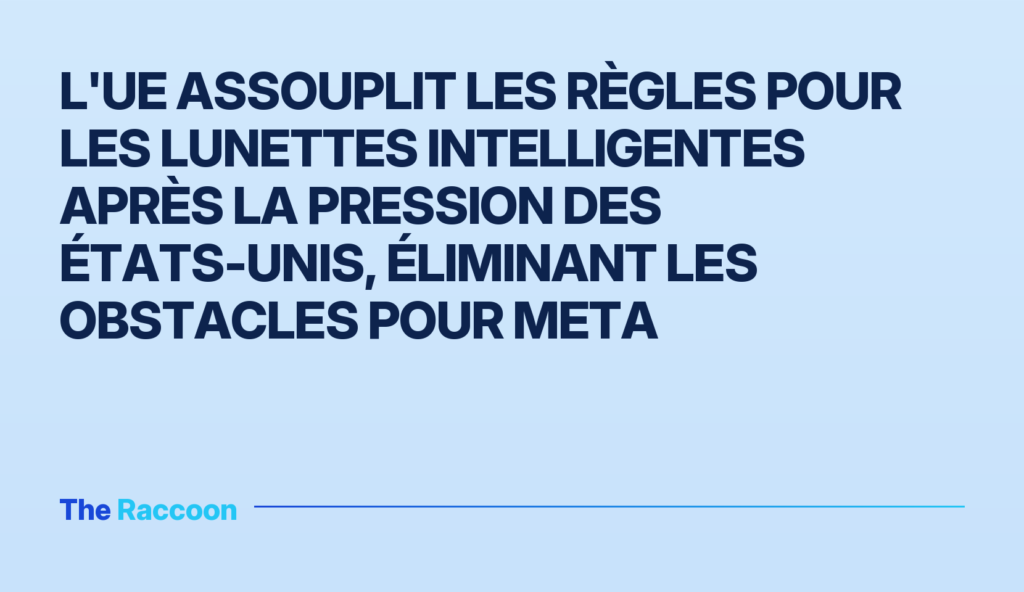 L'UE assouplit les règles pour les lunettes intelligentes après la pression des États-Unis, éliminant les obstacles pour Meta