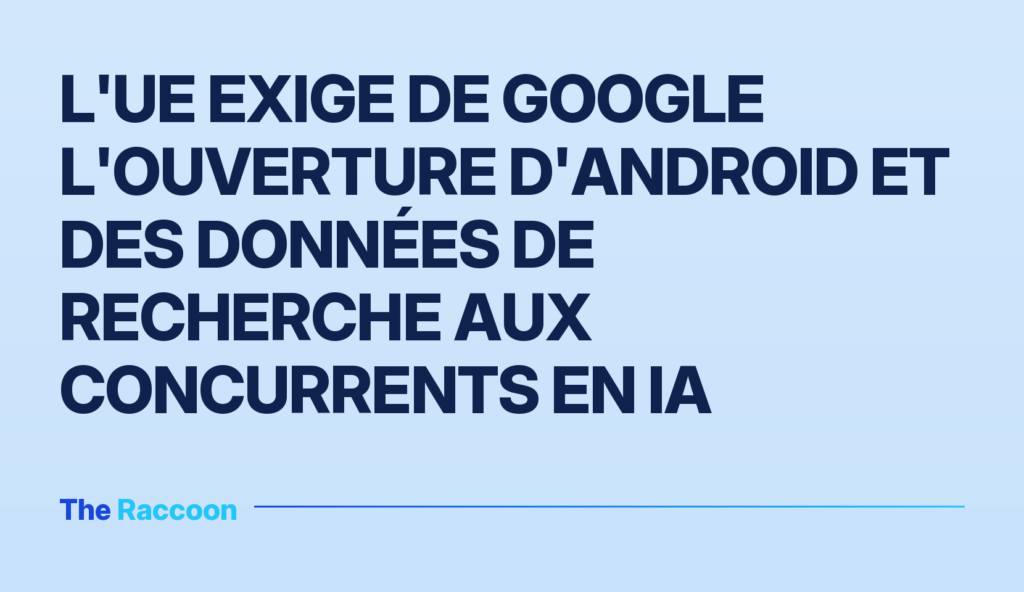 L'UE exige de Google l'ouverture d'Android et des données de recherche aux concurrents en IA