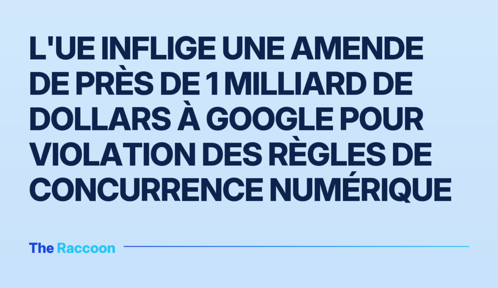 L'UE inflige une amende de près de 1 milliard de dollars à Google pour violation des règles de concurrence numérique