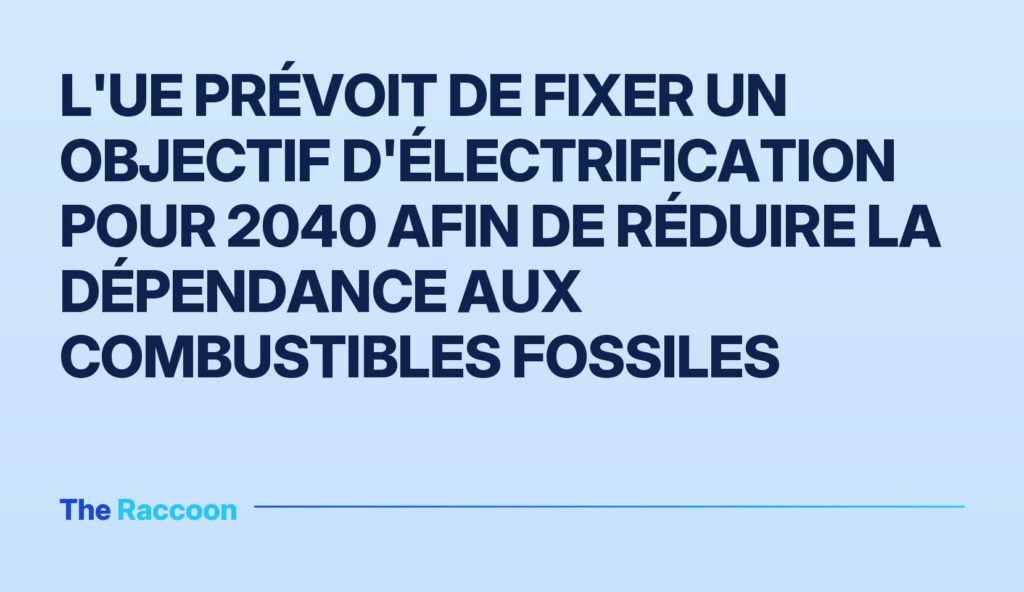 L'UE prévoit de fixer un objectif d'électrification pour 2040 afin de réduire la dépendance aux combustibles fossiles L'UE prévoit de fixer un objectif d'électrification pour 2040 afin de réduire la dépendance aux combustibles fossiles