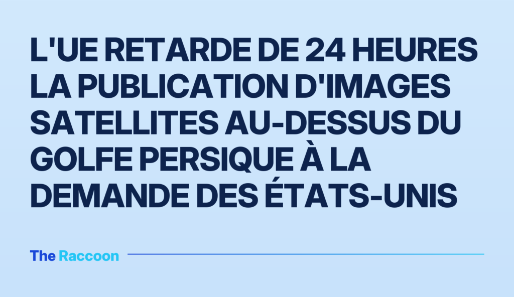 L'UE retarde de 24 heures la publication d'images satellites au-dessus du golfe Persique à la demande des États-Unis