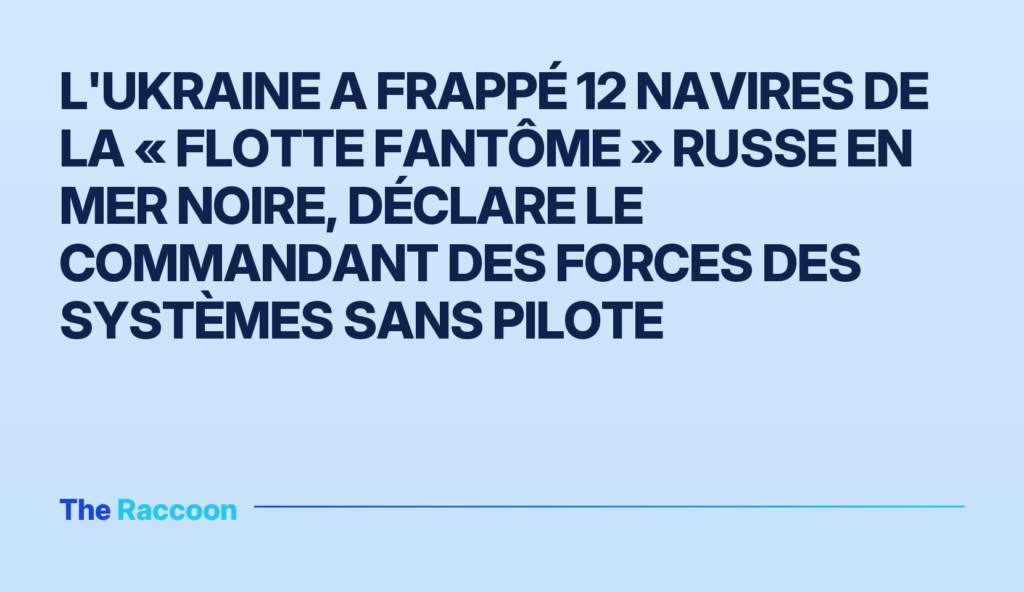L'Ukraine a frappé 12 navires de la « flotte fantôme » russe en mer Noire, déclare le commandant des Forces des systèmes sans