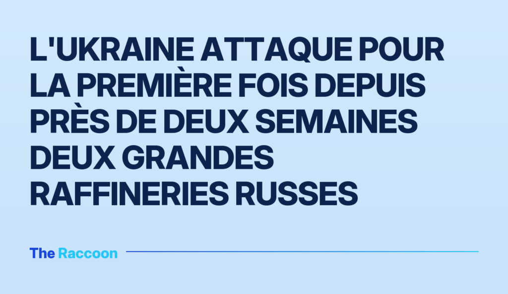 L'Ukraine attaque pour la première fois depuis près de deux semaines deux grandes raffineries russes