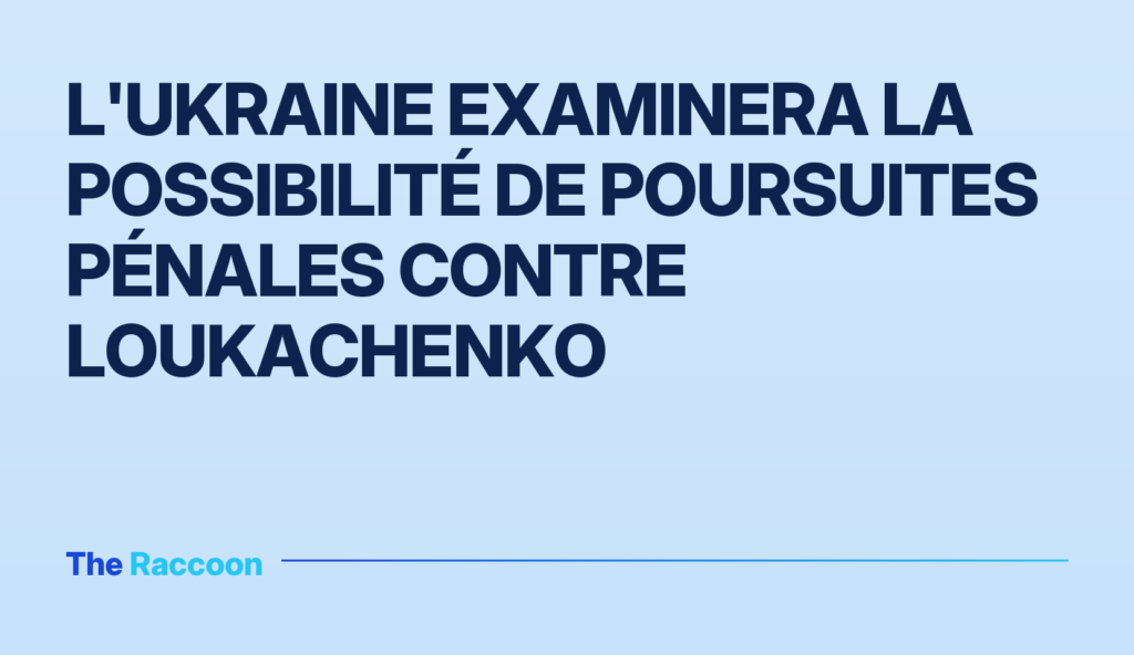 L'Ukraine examinera la possibilité de poursuites pénales contre Loukachenko