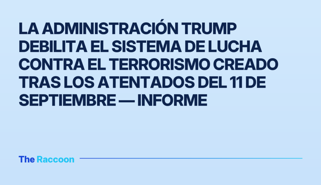 La administración Trump debilita el sistema de lucha contra el terrorismo creado tras los atentados del 11 de septiembre — in
