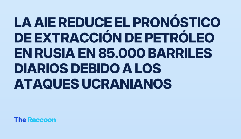 La AIE reduce el pronóstico de extracción de petróleo en Rusia en 85.000 barriles diarios debido a los ataques ucranianos