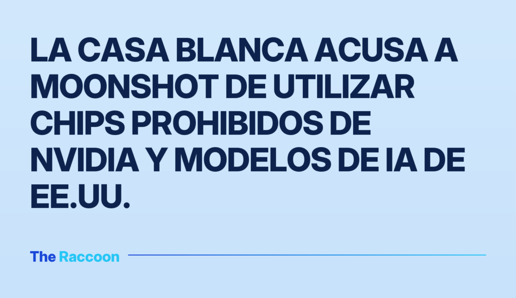 La Casa Blanca acusa a Moonshot de utilizar chips prohibidos de Nvidia y modelos de IA de EE.UU.