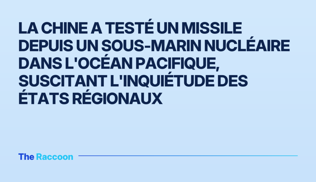 La Chine a testé un missile depuis un sous-marin nucléaire dans l'océan Pacifique, suscitant l'inquiétude des États régionaux