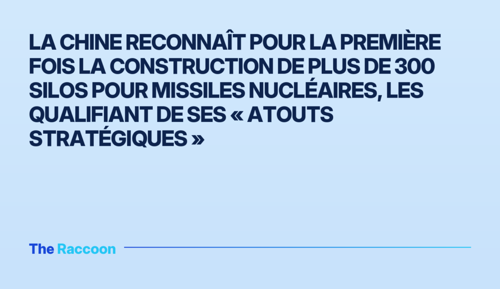 La Chine reconnaît pour la première fois la construction de plus de 300 silos pour missiles nucléaires, les qualifiant de ses