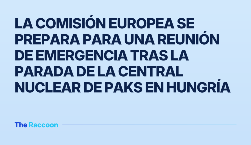La Comisión Europea se prepara para una reunión de emergencia tras la parada de la central nuclear de Paks en Hungría
