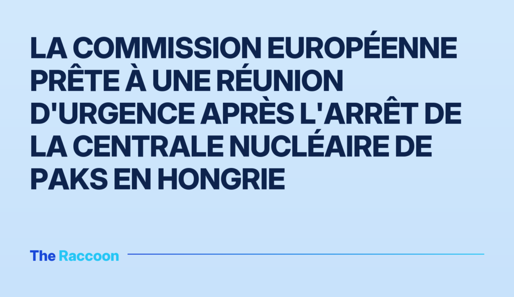 La Commission européenne prête à une réunion d'urgence après l'arrêt de la centrale nucléaire de Paks en Hongrie