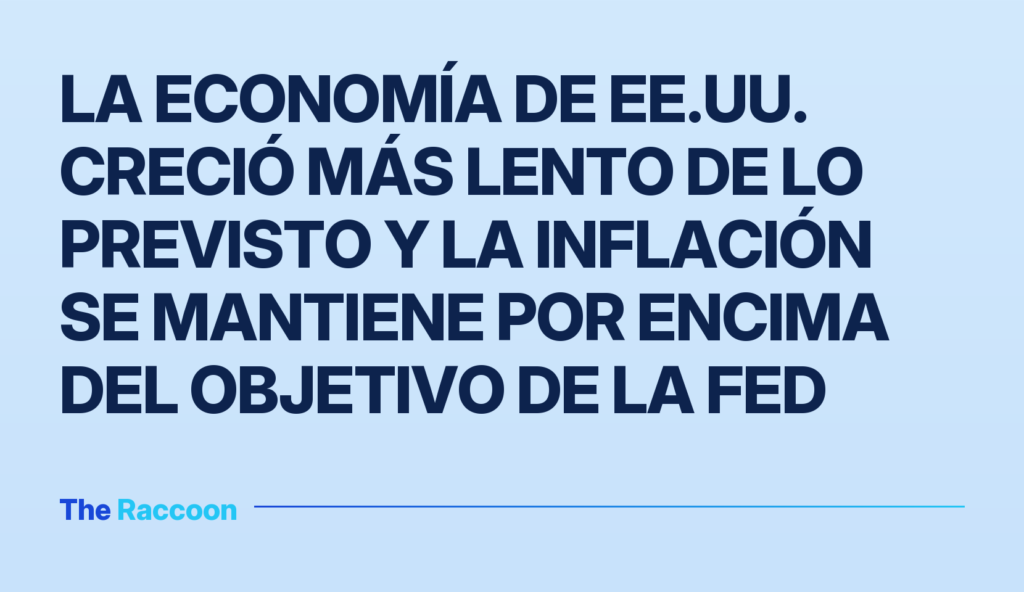 La economía de EE.UU. creció más lento de lo previsto y la inflación se mantiene por encima del objetivo de la Fed