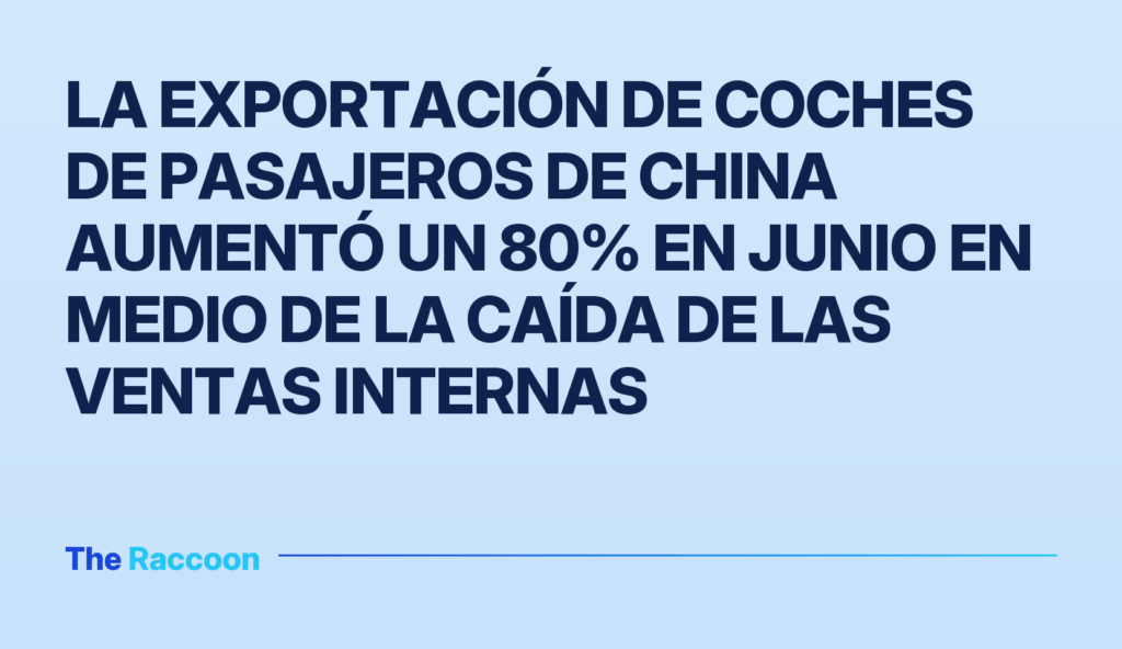 La exportación de coches de pasajeros de China aumentó un 80% en junio en medio de la caída de las ventas internas