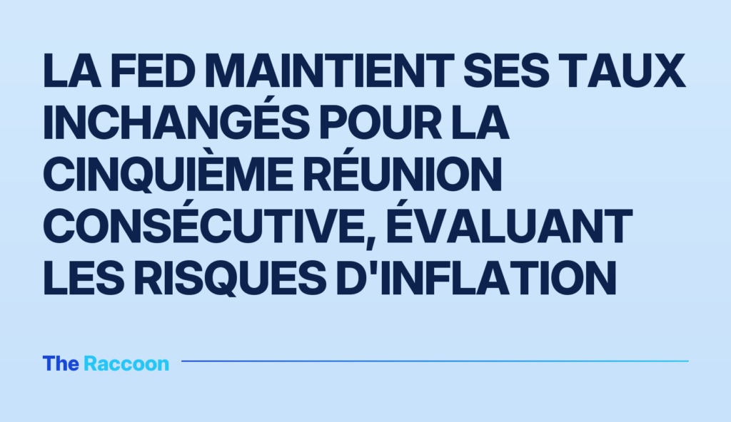 La Fed maintient ses taux inchangés pour la cinquième réunion consécutive, évaluant les risques d'inflation