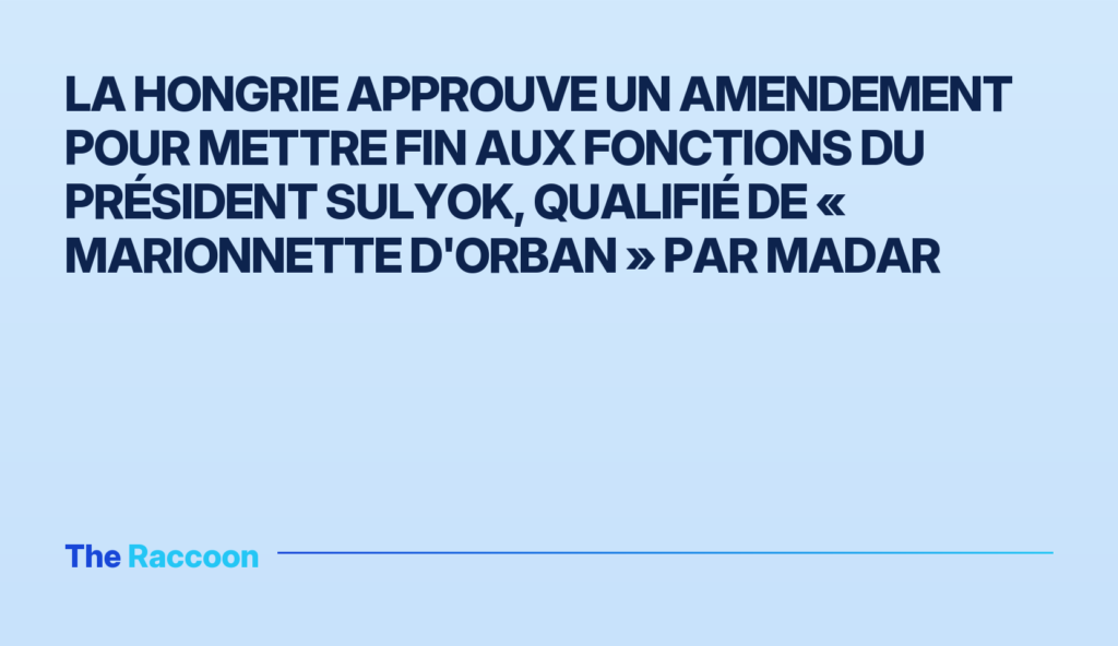 La Hongrie approuve un amendement pour mettre fin aux fonctions du président Sulyok, qualifié de « marionnette d'Orban » par