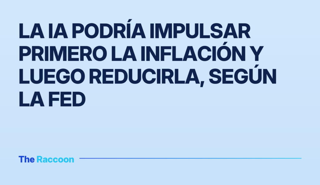 La IA podría impulsar primero la inflación y luego reducirla, según la Fed