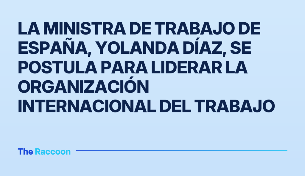 La ministra de Trabajo de España, Yolanda Díaz, se postula para liderar la Organización Internacional del Trabajo