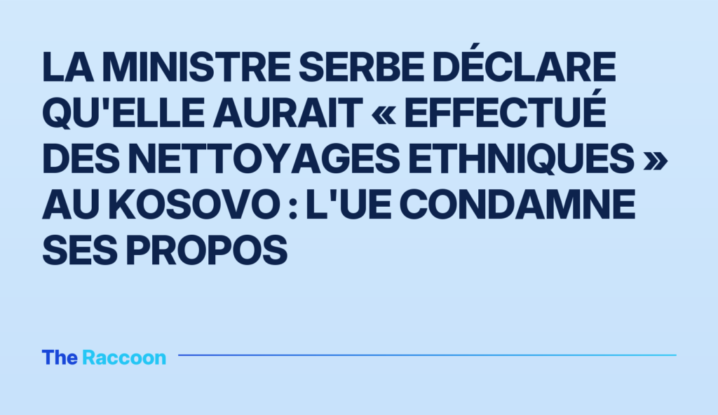 La ministre serbe déclare qu'elle aurait « effectué des nettoyages ethniques » au Kosovo : l'UE condamne ses propos La ministre serbe déclare qu'elle aurait « effectué des nettoyages ethniques » au Kosovo : l'UE condamne ses propos