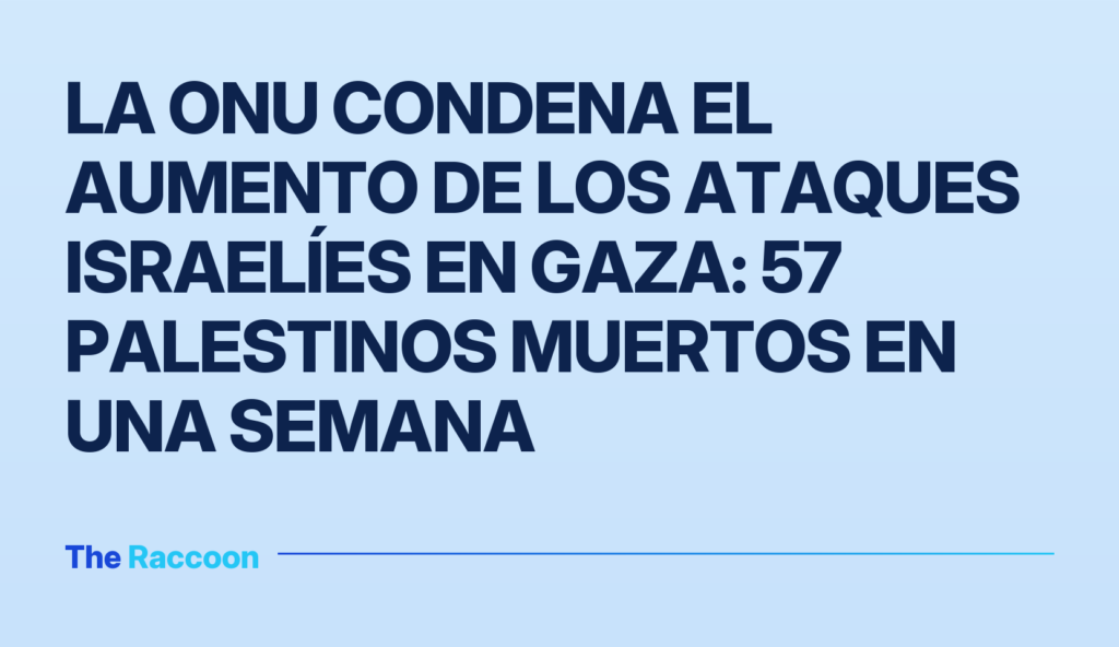 La ONU condena el aumento de los ataques israelíes en Gaza: 57 palestinos muertos en una semana