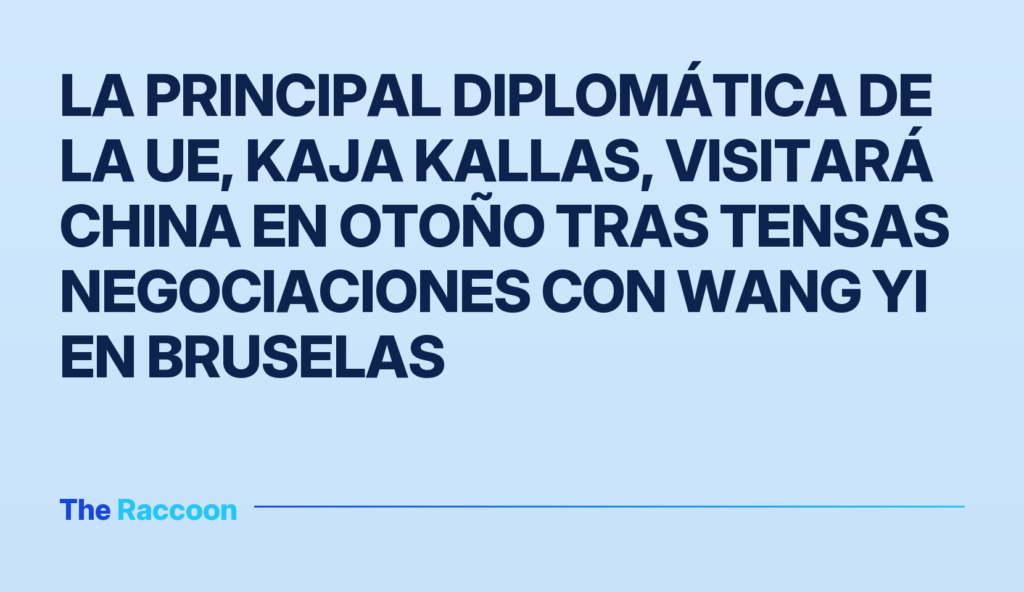 La principal diplomática de la UE, Kaja Kallas, visitará China en otoño tras tensas negociaciones con Wang Yi en Bruselas