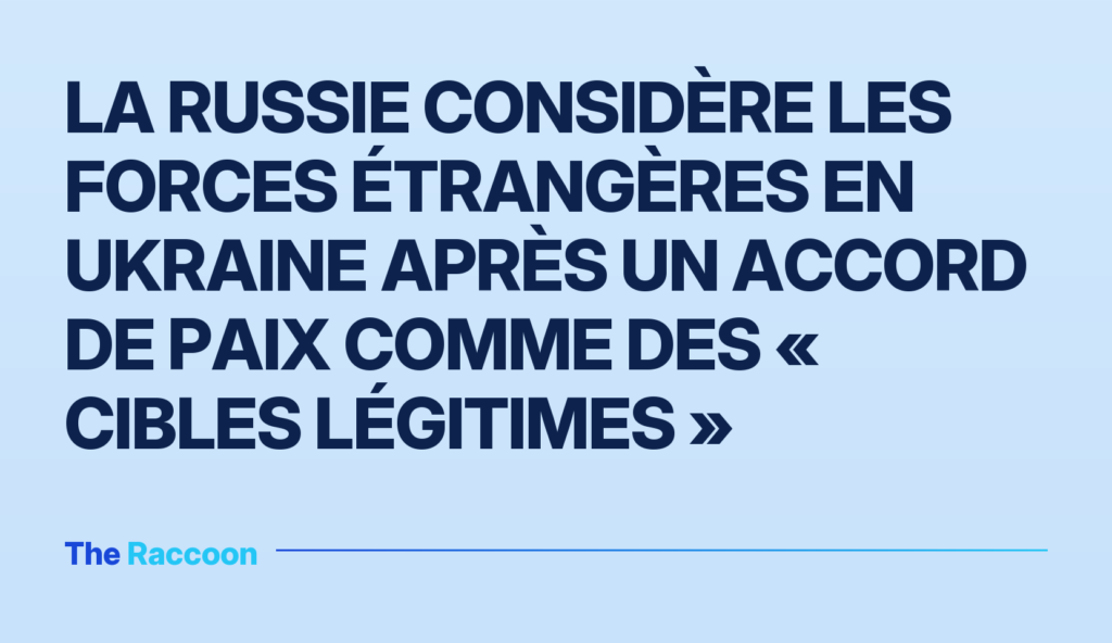La Russie considère les forces étrangères en Ukraine après un accord de paix comme des « cibles légitimes »