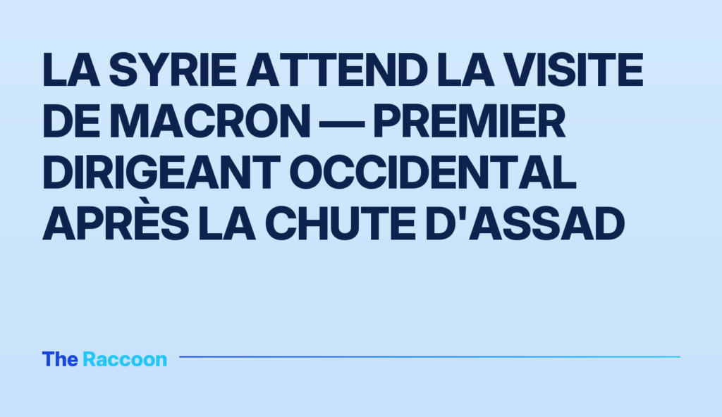 La Syrie attend la visite de Macron — premier dirigeant occidental après la chute d'Assad