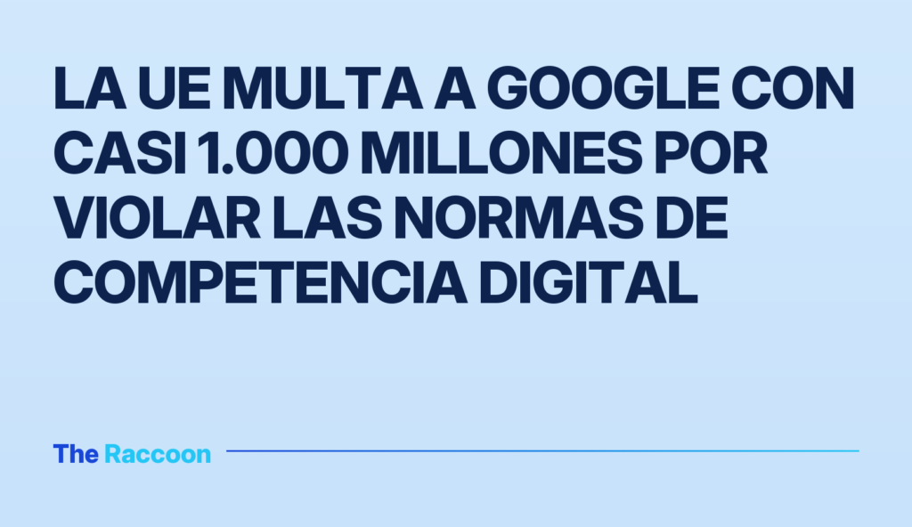 La UE multa a Google con casi 1.000 millones por violar las normas de competencia digital
