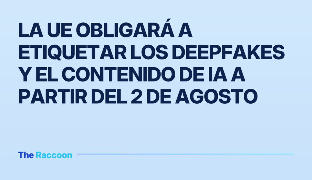 La UE obligará a etiquetar los deepfakes y el contenido de IA a partir del 2 de agosto