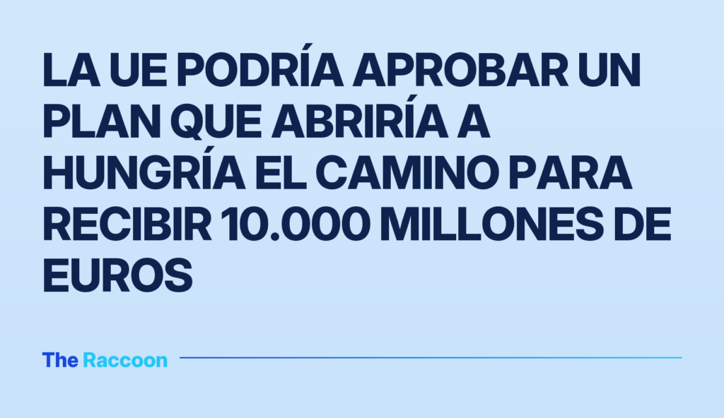 La UE podría aprobar un plan que abriría a Hungría el camino para recibir 10.000 millones de euros