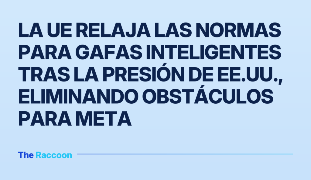 La UE relaja las normas para gafas inteligentes tras la presión de EE.UU., eliminando obstáculos para Meta