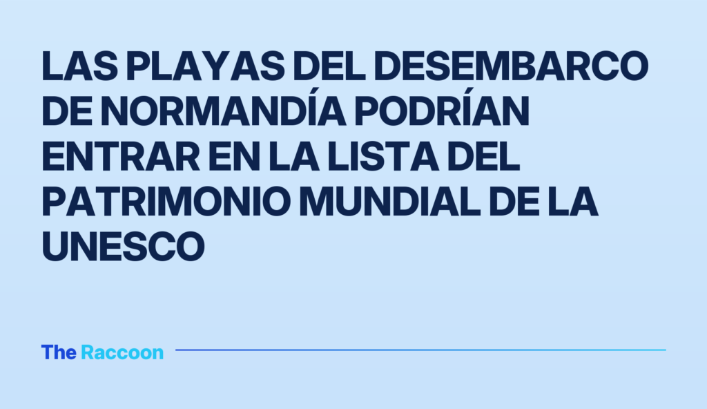 Las playas del Desembarco de Normandía podrían entrar en la Lista del Patrimonio Mundial de la UNESCO