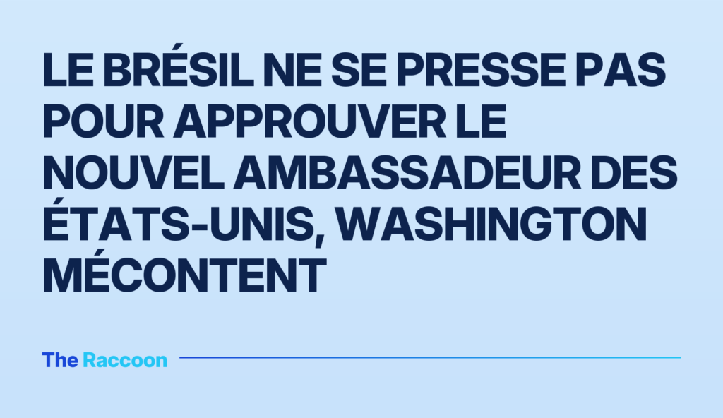 Le Brésil ne se presse pas pour approuver le nouvel ambassadeur des États-Unis, Washington mécontent