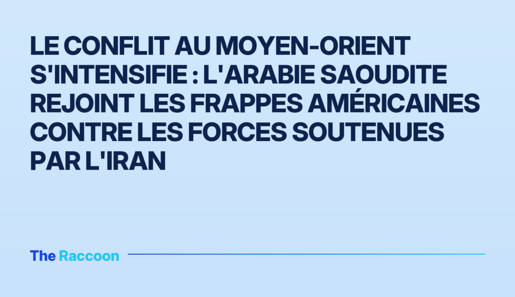 Le conflit au Moyen-Orient s'intensifie : l'Arabie saoudite rejoint les frappes américaines contre les forces soutenues par l