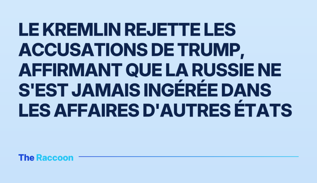 Le Kremlin rejette les accusations de Trump, affirmant que la Russie ne s'est jamais ingérée dans les affaires d'autres États Le Kremlin rejette les accusations de Trump, affirmant que la Russie ne s'est jamais ingérée dans les affaires d'autres États